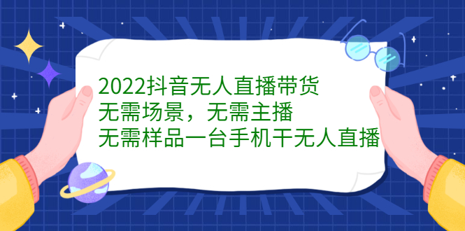 2022抖音无人直播带货，无需场景，无需主播，无需样品一台手机干无人直播网创吧-网创项目资源站-副业项目-创业项目-搞钱项目左姐网创