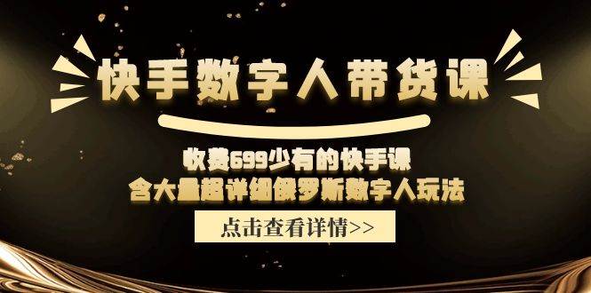 快手数字人带货课，收费699少有的快手课，含大量超详细数字人玩法网创吧-网创项目资源站-副业项目-创业项目-搞钱项目左姐网创