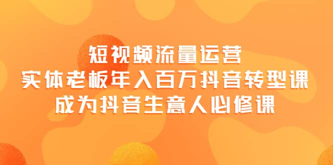 短视频流量运营，实体老板年入百万-抖音转型课，成为抖音生意人的必修课网创吧-网创项目资源站-副业项目-创业项目-搞钱项目左姐网创