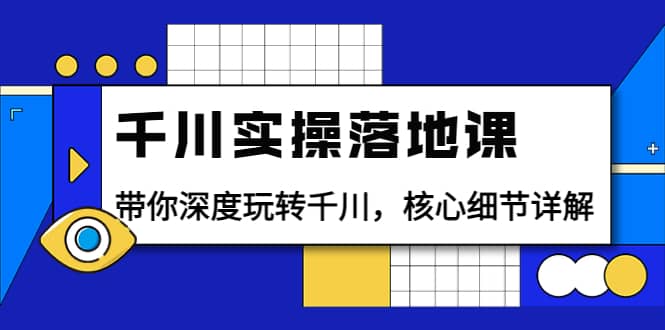 千川实操落地课：带你深度玩转千川，核心细节详解（18节课时）网创吧-网创项目资源站-副业项目-创业项目-搞钱项目左姐网创