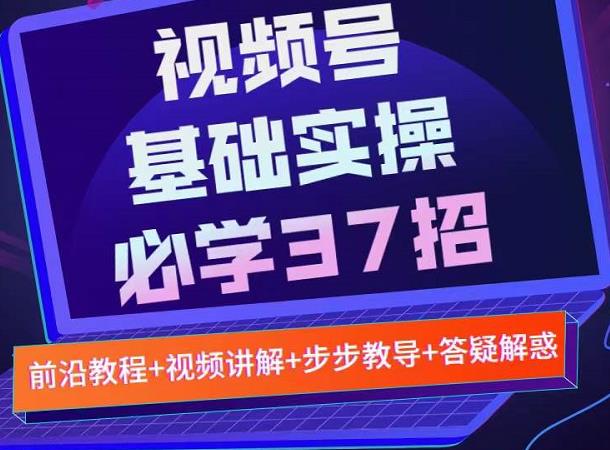 视频号实战基础必学37招，每个步骤都有具体操作流程，简单易懂好操作网创吧-网创项目资源站-副业项目-创业项目-搞钱项目左姐网创
