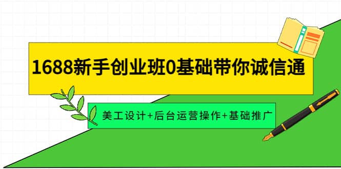 1688新手创业班0基础带你诚信通：美工设计+后台运营操作+基础推广网创吧-网创项目资源站-副业项目-创业项目-搞钱项目左姐网创