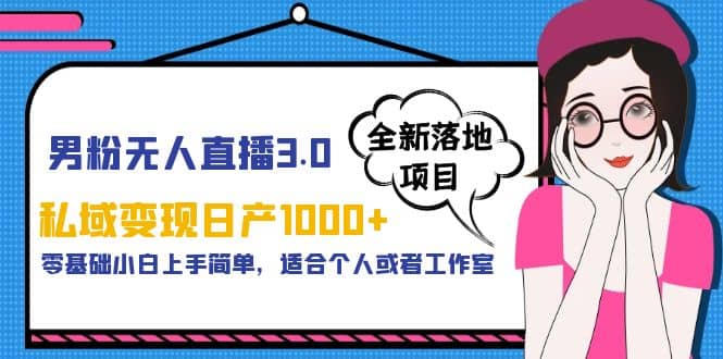 男粉无人直播3.0私域变现日产1000+，零基础小白上手简单，适合个人或工作室网创吧-网创项目资源站-副业项目-创业项目-搞钱项目左姐网创