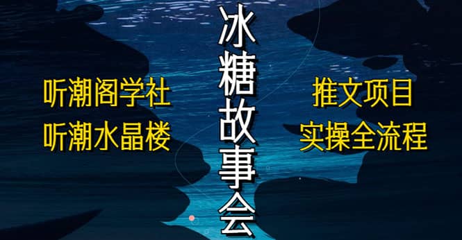 抖音冰糖故事会项目实操，小说推文项目实操全流程，简单粗暴网创吧-网创项目资源站-副业项目-创业项目-搞钱项目左姐网创
