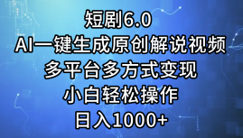 一键生成原创解说视频I，短剧6.0 AI，小白轻松操作，日入1000+，多平台多方式变现网创吧-网创项目资源站-副业项目-创业项目-搞钱项目左姐网创