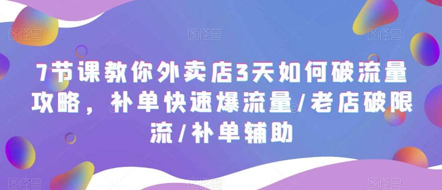 7节课教你外卖店3天如何破流量攻略，补单快速爆流量/老店破限流/补单辅助网创吧-网创项目资源站-副业项目-创业项目-搞钱项目左姐网创