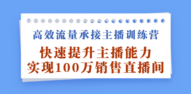 高效流量承接主播训练营：快速提升主播能力,实现100万销售直播间网创吧-网创项目资源站-副业项目-创业项目-搞钱项目左姐网创