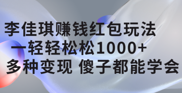 李佳琪赚钱红包玩法，一天轻轻松松1000+，多种变现，傻子都能学会网创吧-网创项目资源站-副业项目-创业项目-搞钱项目左姐网创