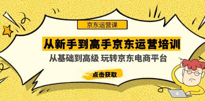 从新手到高手京东运营培训：从基础到高级 玩转京东电商平台(无水印)网创吧-网创项目资源站-副业项目-创业项目-搞钱项目左姐网创
