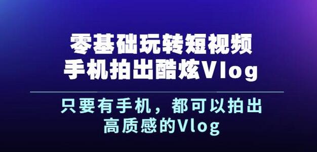 杨精坤零基础玩转短视频手机拍出酷炫Vlog，只要有手机就可以拍出高质感的Vlog网创吧-网创项目资源站-副业项目-创业项目-搞钱项目左姐网创