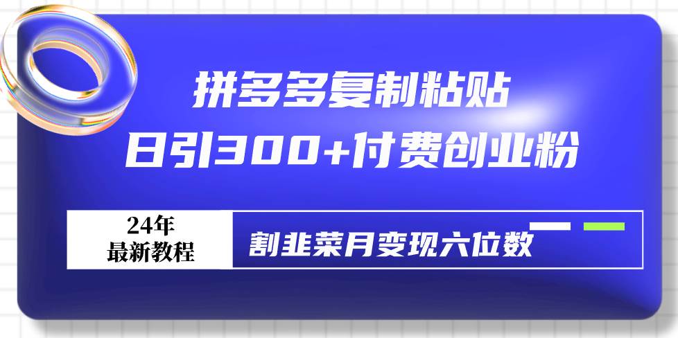 拼多多复制粘贴日引300+付费创业粉，割韭菜月变现六位数最新教程！网创吧-网创项目资源站-副业项目-创业项目-搞钱项目左姐网创
