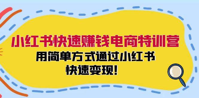 小红书快速赚钱电商特训营：用简单方式通过小红书快速变现！网创吧-网创项目资源站-副业项目-创业项目-搞钱项目左姐网创