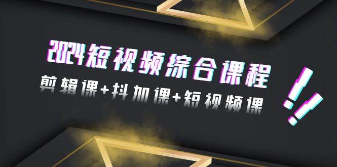 2024短视频综合课程，剪辑课+抖加课+短视频课（48节）网创吧-网创项目资源站-副业项目-创业项目-搞钱项目左姐网创