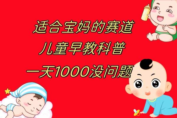 儿童早教科普，一单29.9–49.9，一天1000问题不大网创吧-网创项目资源站-副业项目-创业项目-搞钱项目左姐网创