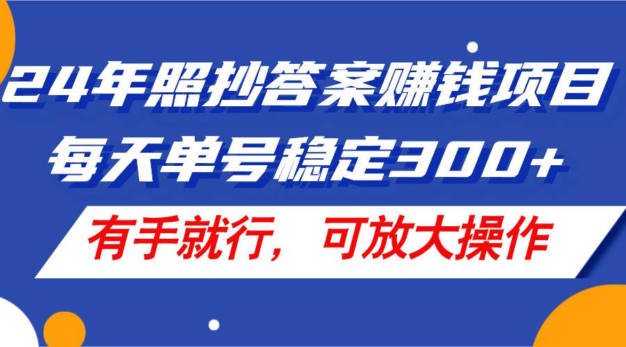 24年照抄答案赚钱项目，每天单号稳定300+，有手就行，可放大操作网创吧-网创项目资源站-副业项目-创业项目-搞钱项目左姐网创