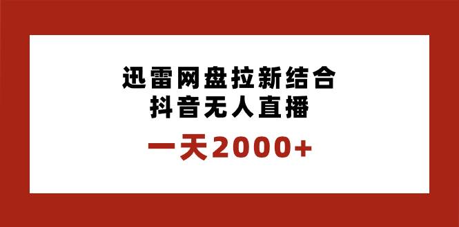一天2000+迅雷网盘拉新结合抖音无人直播，独创玩法保姆级教学网创吧-网创项目资源站-副业项目-创业项目-搞钱项目左姐网创