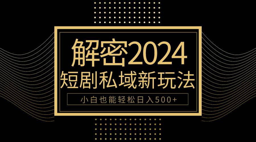 10分钟教会你2024玩转短剧私域变现，小白也能轻松日入500+网创吧-网创项目资源站-副业项目-创业项目-搞钱项目左姐网创