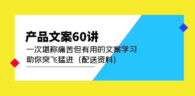 产品文案60讲：一次堪称痛苦但有用的文案学习 助你突飞猛进（配送资料）网创吧-网创项目资源站-副业项目-创业项目-搞钱项目左姐网创