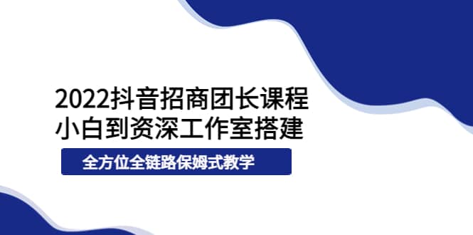 2022抖音招商团长课程，从小白到资深工作室搭建，全方位全链路保姆式教学网创吧-网创项目资源站-副业项目-创业项目-搞钱项目左姐网创