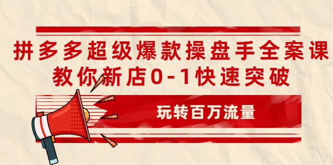 拼多多超级爆款操盘手全案课，教你新店0-1快速突破，玩转百万流量网创吧-网创项目资源站-副业项目-创业项目-搞钱项目左姐网创