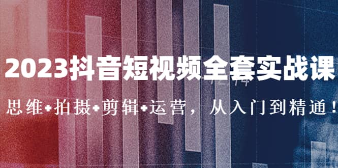 2023抖音短视频全套实战课：思维+拍摄+剪辑+运营，从入门到精通网创吧-网创项目资源站-副业项目-创业项目-搞钱项目左姐网创