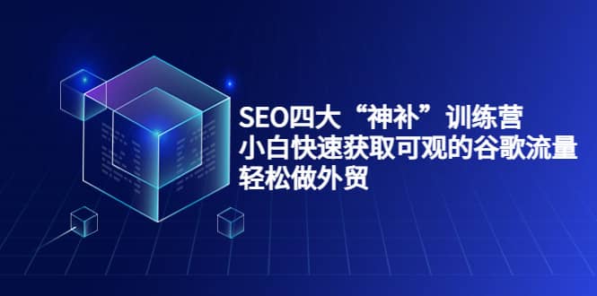 SEO四大“神补”训练营，小白快速获取可观的谷歌流量，轻松做外贸网创吧-网创项目资源站-副业项目-创业项目-搞钱项目左姐网创
