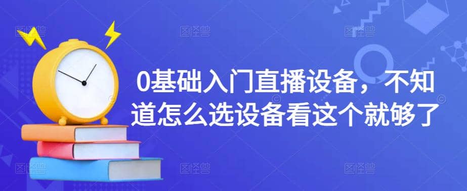 0基础入门直播设备，不知道怎么选设备看这个就够了网创吧-网创项目资源站-副业项目-创业项目-搞钱项目左姐网创
