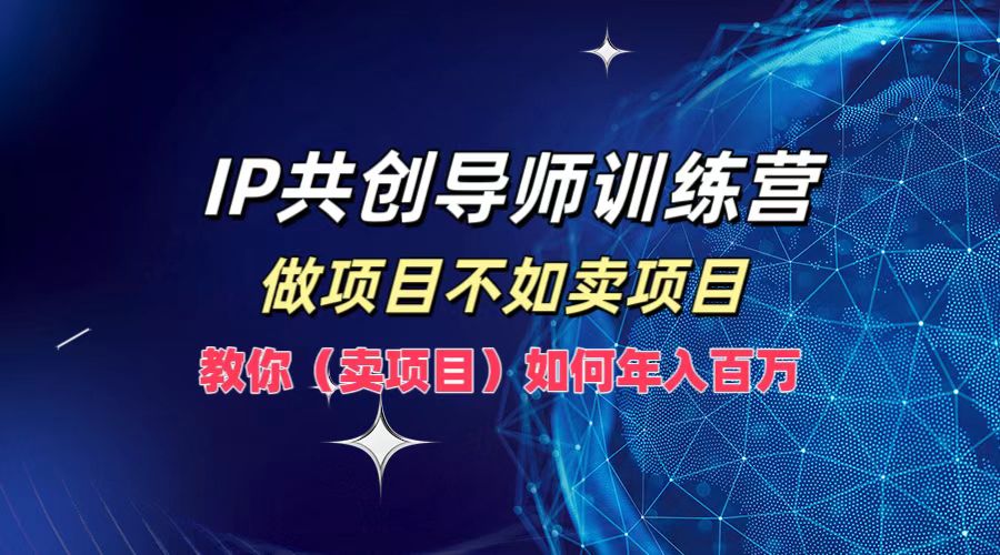 IP共创导师训练营，如何实现年入百万，做项目不如卖项目，教你（卖项目）网创吧-网创项目资源站-副业项目-创业项目-搞钱项目左姐网创