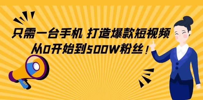 只需一台手机，轻松打造爆款短视频，从0开始到500W粉丝网创吧-网创项目资源站-副业项目-创业项目-搞钱项目左姐网创