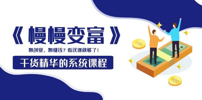《慢慢变富》干货精华的系统课程：想创业，想赚钱？看这课就够了网创吧-网创项目资源站-副业项目-创业项目-搞钱项目左姐网创