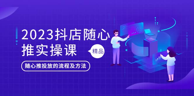 2023抖店随心推实操课，搞懂抖音小店随心推投放的流程及方法网创吧-网创项目资源站-副业项目-创业项目-搞钱项目左姐网创