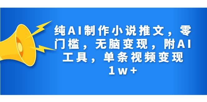 纯AI制作小说推文，零门槛，无脑变现，附AI工具，单条视频变现1w+网创吧-网创项目资源站-副业项目-创业项目-搞钱项目左姐网创