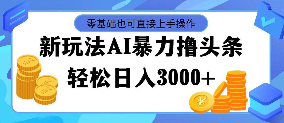 最新玩法AI暴力撸头条，零基础也可轻松日入3000+，当天起号，第二天见…网创吧-网创项目资源站-副业项目-创业项目-搞钱项目左姐网创