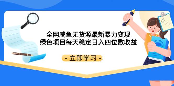 全网咸鱼无货源最新暴力变现 绿色项目每天稳定日入四位数收益网创吧-网创项目资源站-副业项目-创业项目-搞钱项目左姐网创