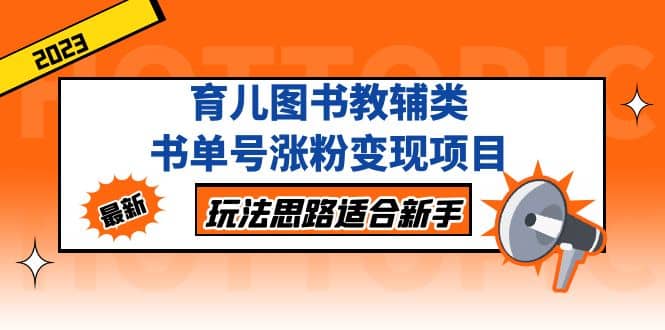 育儿图书教辅类书单号涨粉变现项目，玩法思路适合新手，无私分享给你网创吧-网创项目资源站-副业项目-创业项目-搞钱项目左姐网创