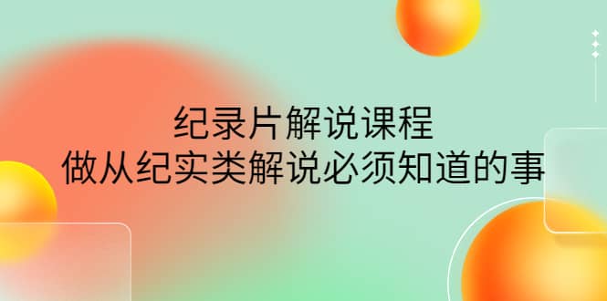 眼镜蛇电影：纪录片解说课程，做从纪实类解说必须知道的事-价值499元网创吧-网创项目资源站-副业项目-创业项目-搞钱项目左姐网创