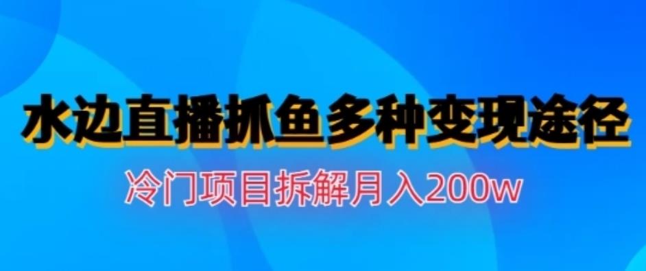 水边直播抓鱼，多种变现途径冷门项目，月入200w拆解【揭秘】网创吧-网创项目资源站-副业项目-创业项目-搞钱项目左姐网创