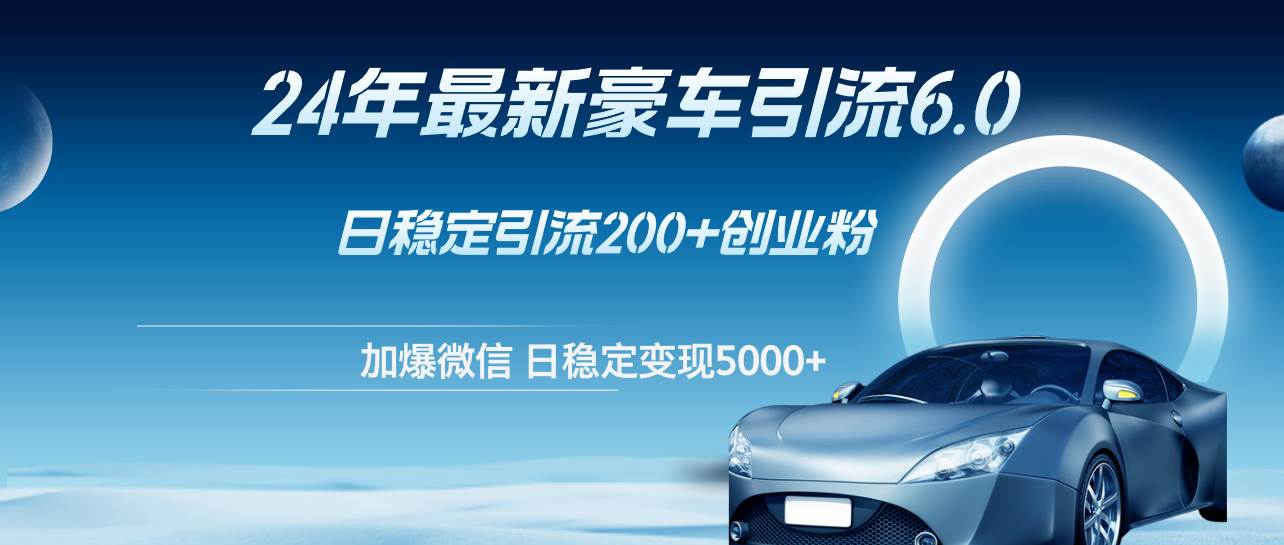 24年最新豪车引流6.0，日引500+创业粉，日稳定变现5000+网创吧-网创项目资源站-副业项目-创业项目-搞钱项目左姐网创