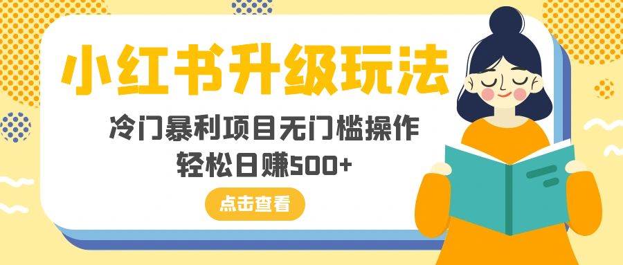 小红书升级玩法，冷门暴利项目无门槛操作，轻松日赚500+网创吧-网创项目资源站-副业项目-创业项目-搞钱项目左姐网创