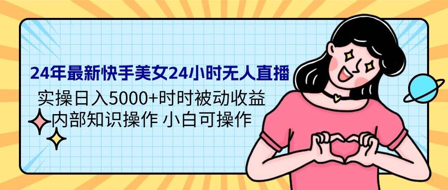 24年最新快手美女24小时无人直播 实操日入5000+时时被动收益 内部知识操…网创吧-网创项目资源站-副业项目-创业项目-搞钱项目左姐网创