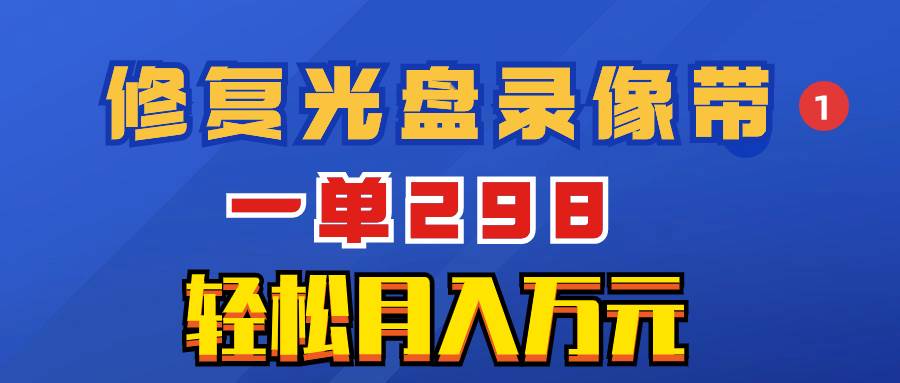 超冷门项目：修复光盘录像带，一单298，轻松月入万元网创吧-网创项目资源站-副业项目-创业项目-搞钱项目左姐网创