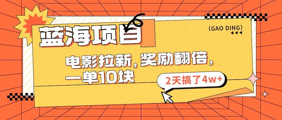 蓝海项目，电影拉新，奖励翻倍，一单10元，2天搞了4w+网创吧-网创项目资源站-副业项目-创业项目-搞钱项目左姐网创