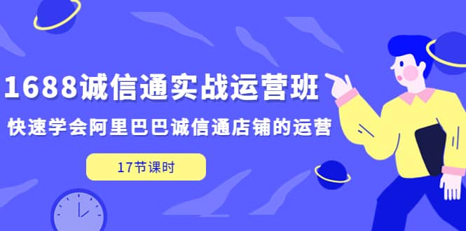 1688诚信通实战运营班，快速学会阿里巴巴诚信通店铺的运营(17节课)网创吧-网创项目资源站-副业项目-创业项目-搞钱项目左姐网创