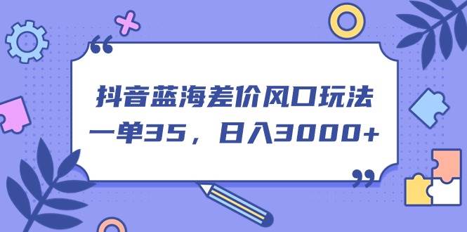 抖音蓝海差价风口玩法，一单35，日入3000+网创吧-网创项目资源站-副业项目-创业项目-搞钱项目左姐网创