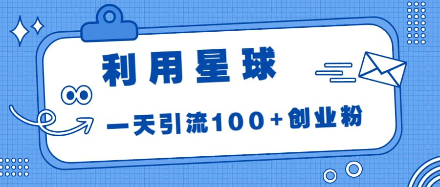 利用星球，一天引流100+创业粉网创吧-网创项目资源站-副业项目-创业项目-搞钱项目左姐网创