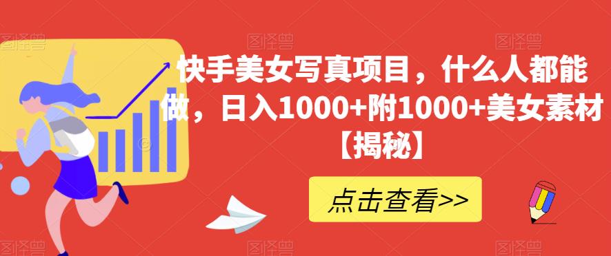 快手美女写真项目，什么人都能做，日入1000+附1000+美女素材【揭秘】网创吧-网创项目资源站-副业项目-创业项目-搞钱项目左姐网创