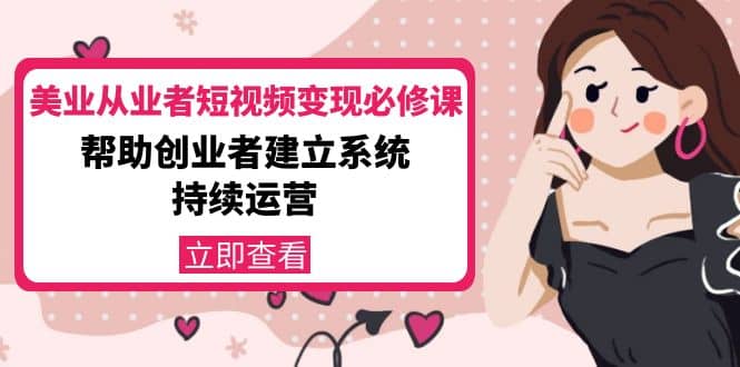 美业从业者短视频变现必修课：帮助创业者建立系统持续运营-价值3990元网创吧-网创项目资源站-副业项目-创业项目-搞钱项目左姐网创