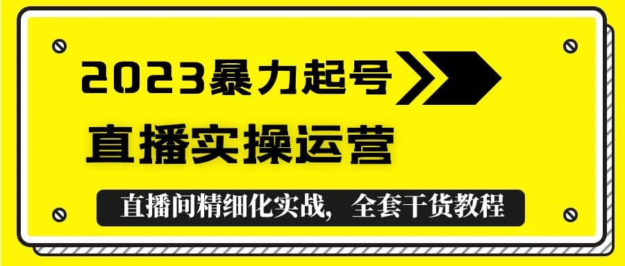 2023暴力起号+直播实操运营，全套直播间精细化实战，全套干货教程网创吧-网创项目资源站-副业项目-创业项目-搞钱项目左姐网创