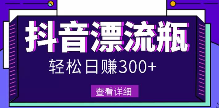 最新抖音漂流瓶发作品项目，日入300-500元没问题【自带流量热度】网创吧-网创项目资源站-副业项目-创业项目-搞钱项目左姐网创