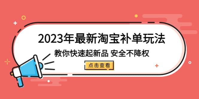 2023年最新淘宝补单玩法，教你快速起·新品，安全·不降权（18课时）网创吧-网创项目资源站-副业项目-创业项目-搞钱项目左姐网创